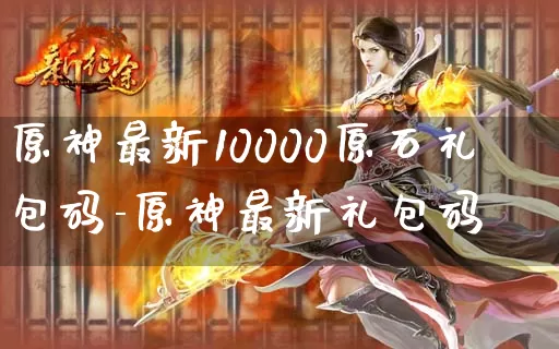 原神最新10000原石礼包码-原神最新礼包码_https://www.78xz.com_游戏资讯_第1张